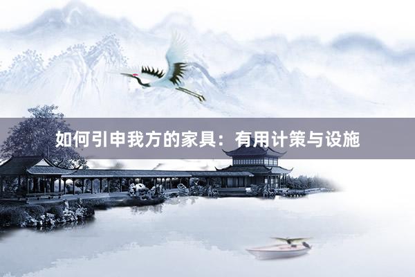 如何引申我方的家具：有用计策与设施