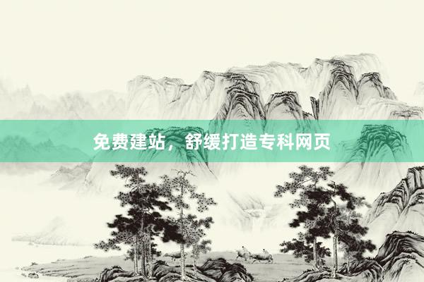 免费建站，舒缓打造专科网页