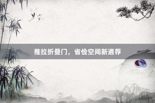 推拉折叠门，省俭空间新遴荐