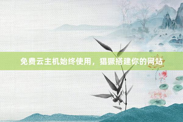 免费云主机始终使用，猖獗搭建你的网站