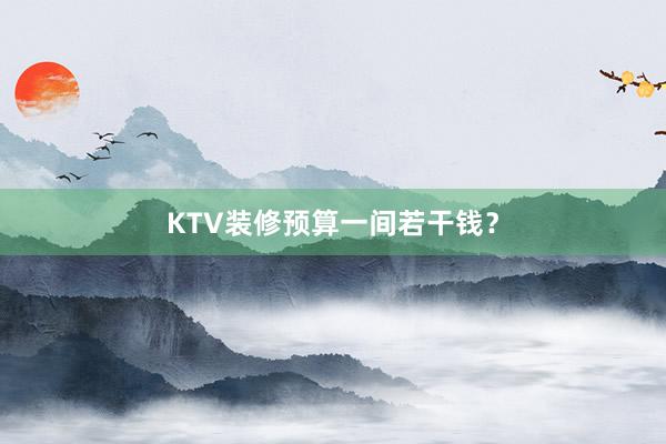 KTV装修预算一间若干钱？