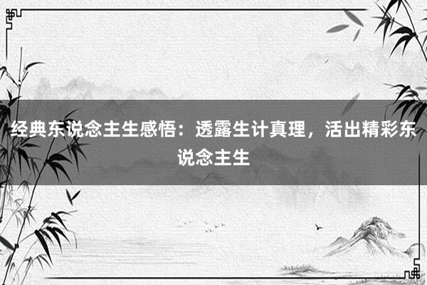 经典东说念主生感悟：透露生计真理，活出精彩东说念主生