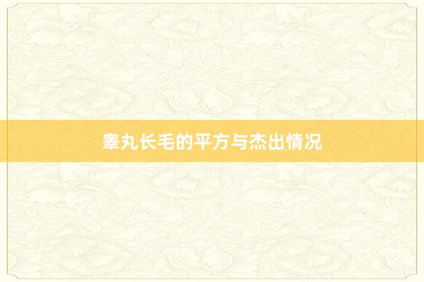 睾丸长毛的平方与杰出情况