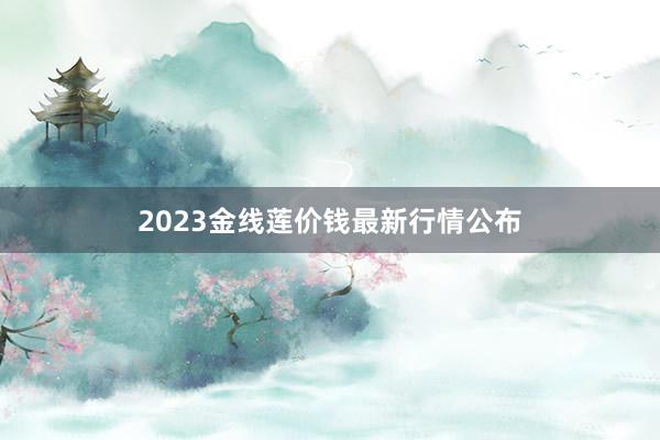 2023金线莲价钱最新行情公布