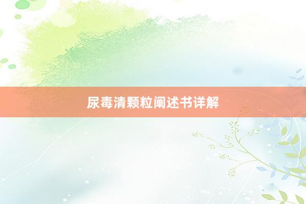 尿毒清颗粒阐述书详解