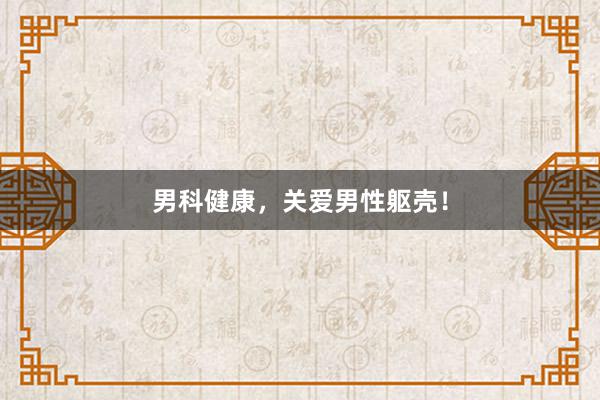 男科健康，关爱男性躯壳！